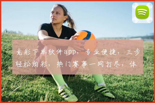 竞彩下单软件app，专业便捷，三步轻松购彩，热门赛事一网打尽，体验非凡