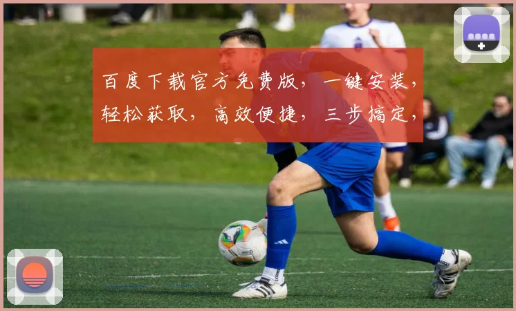 百度下载官方免费版，一键安装，轻松获取，高效便捷，三步搞定，不容错过，速来体验