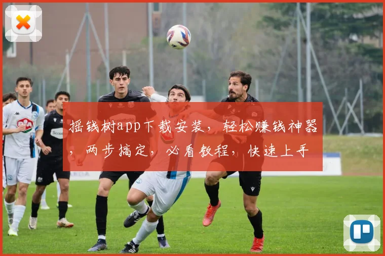 摇钱树app下载安装，轻松赚钱神器，两步搞定，必看教程，快速上手