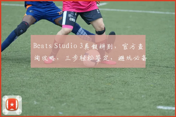 Beats Studio 3真假辨别，官方查询攻略，三步轻松鉴定，避坑必备